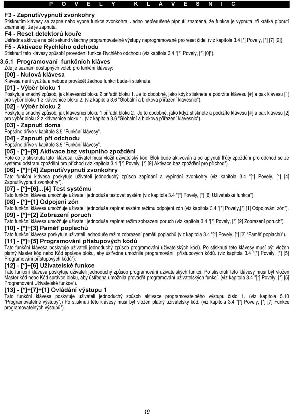 F4 - Reset detektorů kouře Ústředna aktivuje na pět sekund všechny programovatelné výstupy naprogramované pro reset čidel (viz kapitola 3.4 [*] Povely, [*] [7] [2]).