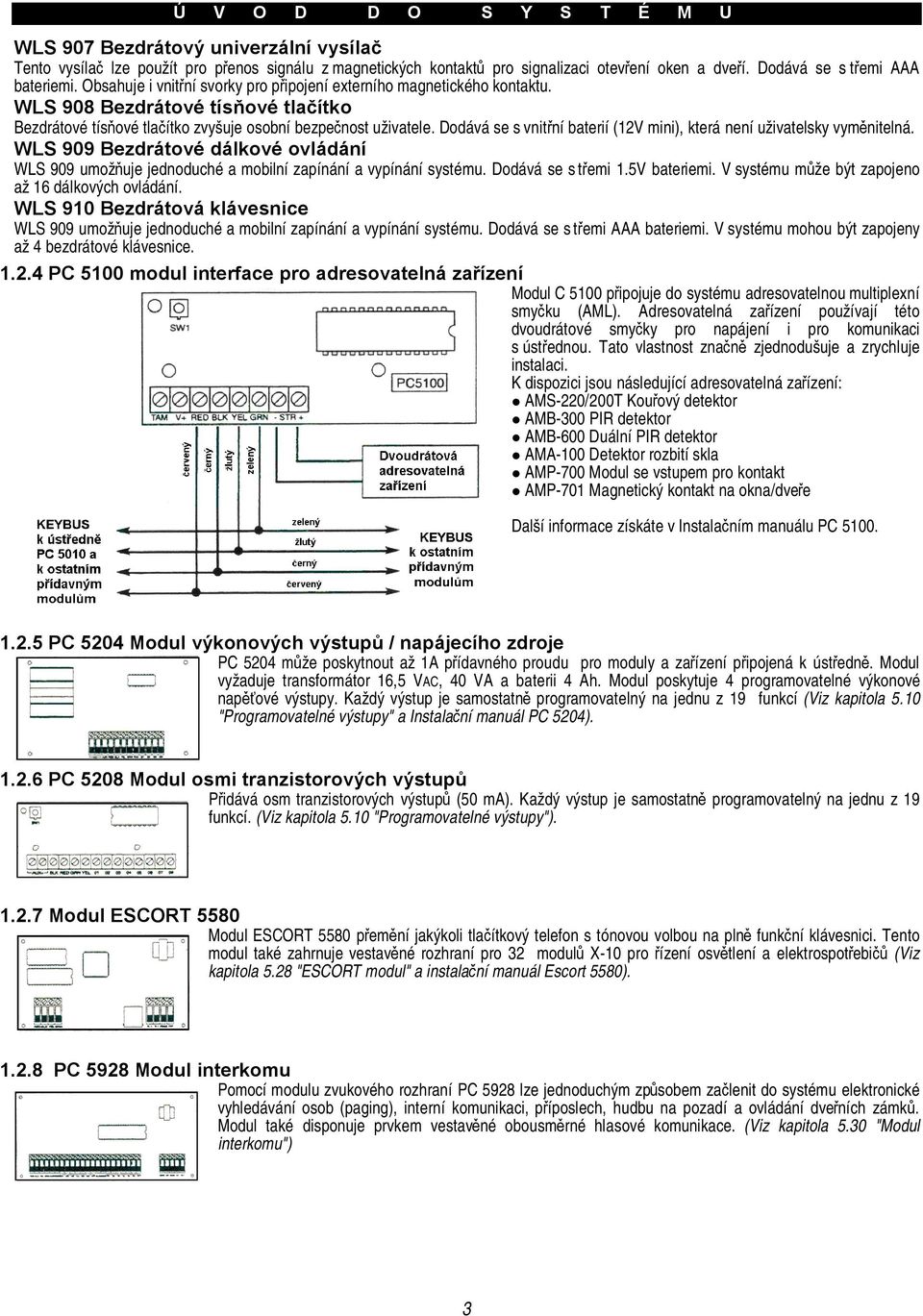 WLS 908 Bezdrátové tísňové tlačítko Bezdrátové tísňové tlačítko zvyšuje osobní bezpečnost uživatele. Dodává se s vnitřní baterií (12V mini), která není uživatelsky vyměnitelná.