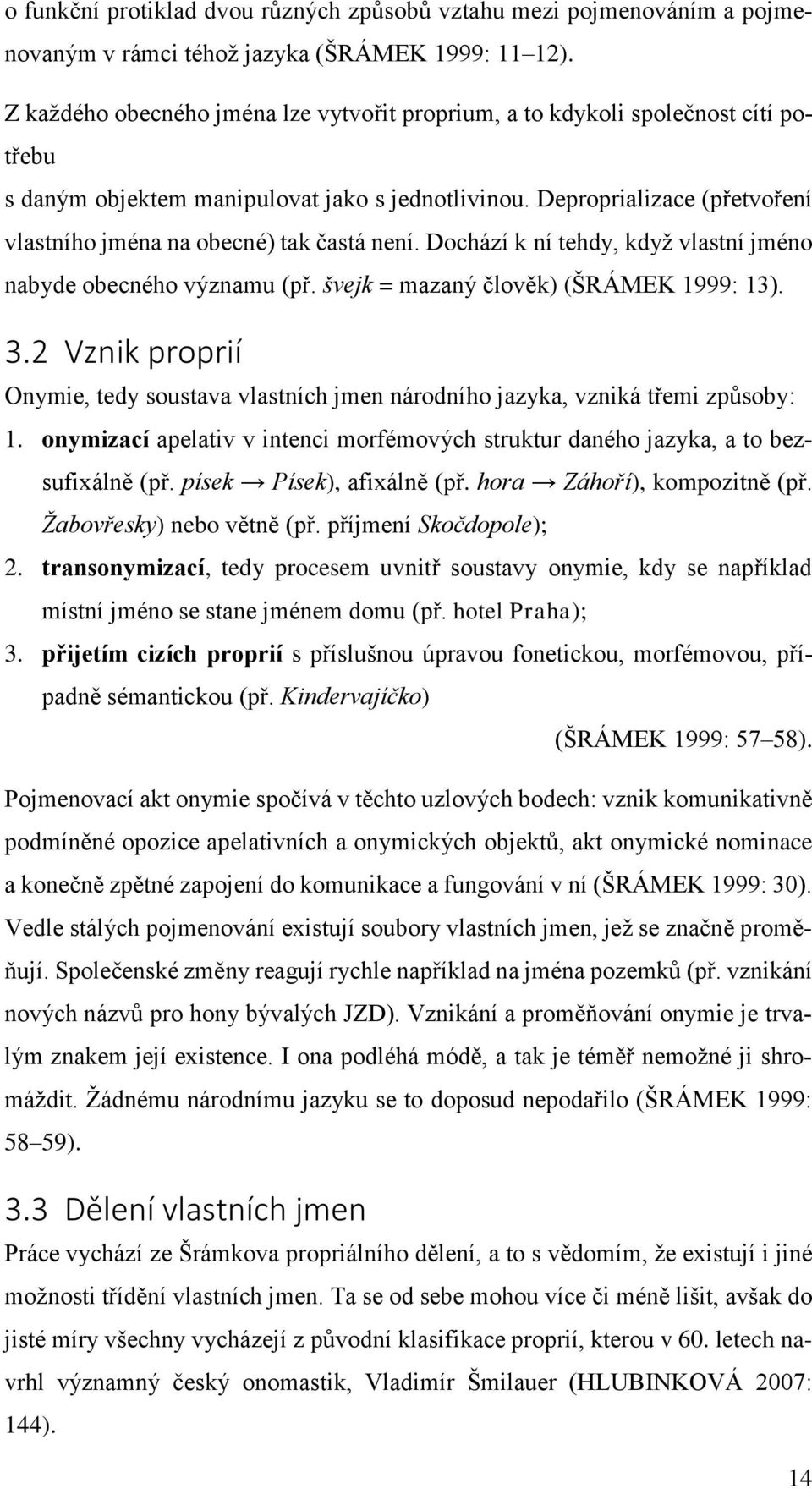 Deproprializace (přetvoření vlastního jména na obecné) tak častá není. Dochází k ní tehdy, když vlastní jméno nabyde obecného významu (př. švejk = mazaný člověk) (ŠRÁMEK 1999: 13). 3.