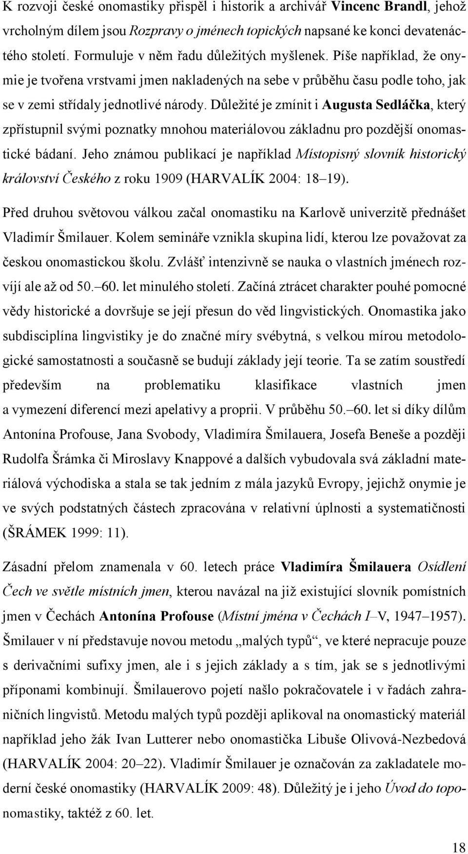 Důležité je zmínit i Augusta Sedláčka, který zpřístupnil svými poznatky mnohou materiálovou základnu pro pozdější onomastické bádaní.