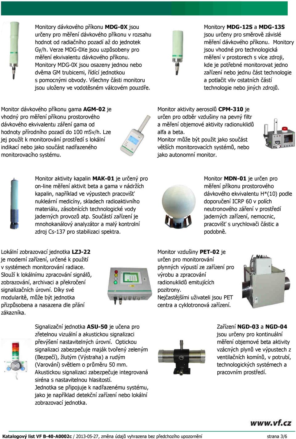 Všechny části monitoru jsou uloženy ve vodotěsném válcovém pouzdře. Monitory MDG-12S a MDG-13S jsou určeny pro směrově závislé měření dávkového příkonu.