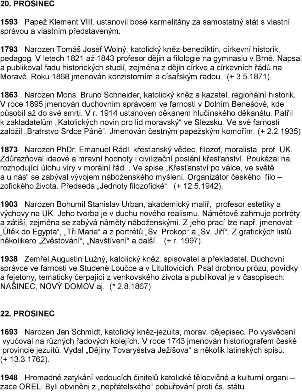 Napsal a publikoval řadu historických studií, zejména z dějin církve a církevních řádů na Moravě. Roku 1868 jmenován konzistorním a císařským radou. (+ 3.5.1871). 1863 Narozen Mons.