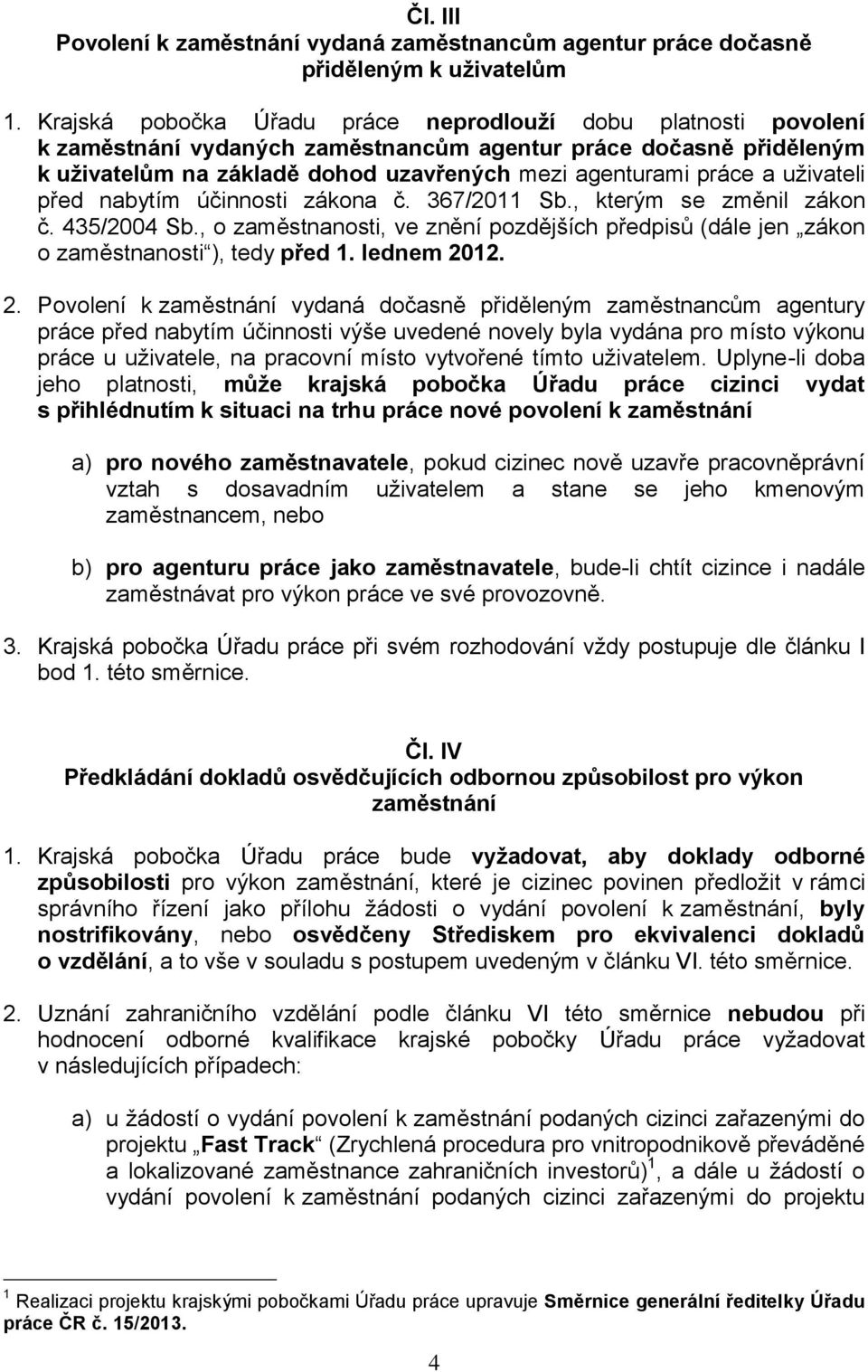 uživateli před nabytím účinnosti zákona č. 367/2011 Sb., kterým se změnil zákon č. 435/2004 Sb., o zaměstnanosti, ve znění pozdějších předpisů (dále jen zákon o zaměstnanosti ), tedy před 1.