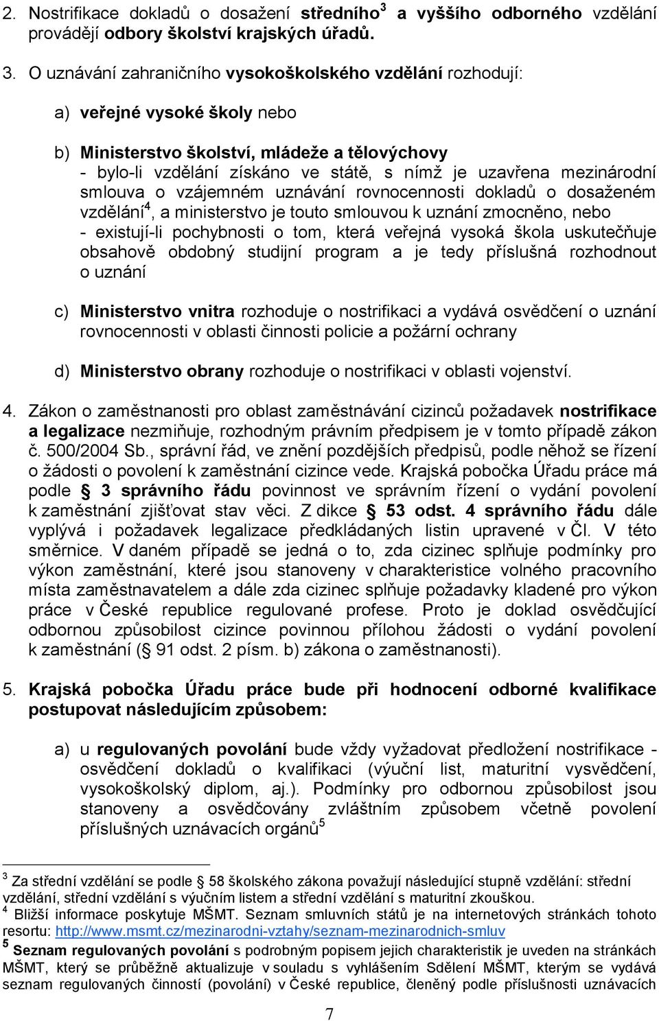 O uznávání zahraničního vysokoškolského vzdělání rozhodují: a) veřejné vysoké školy nebo b) Ministerstvo školství, mládeže a tělovýchovy - bylo-li vzdělání získáno ve státě, s nímž je uzavřena