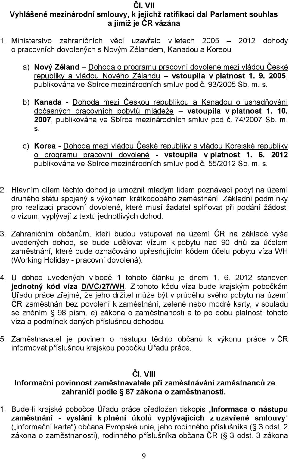 a) Nový Zéland Dohoda o programu pracovní dovolené mezi vládou České republiky a vládou Nového Zélandu vstoupila v platnost 1. 9. 2005, publikována ve Sbírce mezinárodních sm