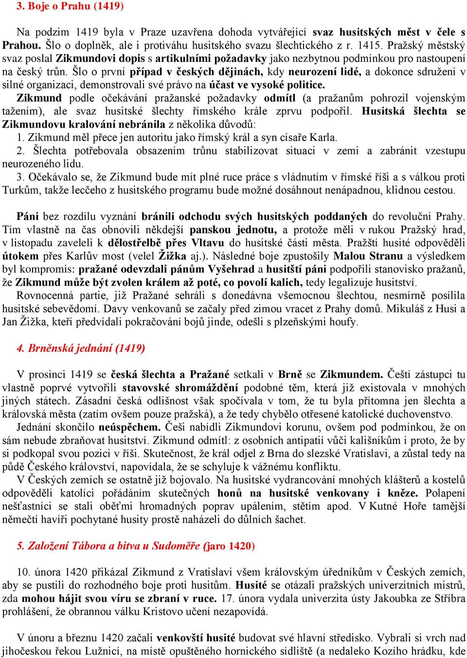 Šlo o první případ v českých dějinách, kdy neurození lidé, a dokonce sdruţení v silné organizaci, demonstrovali své právo na účast ve vysoké politice.