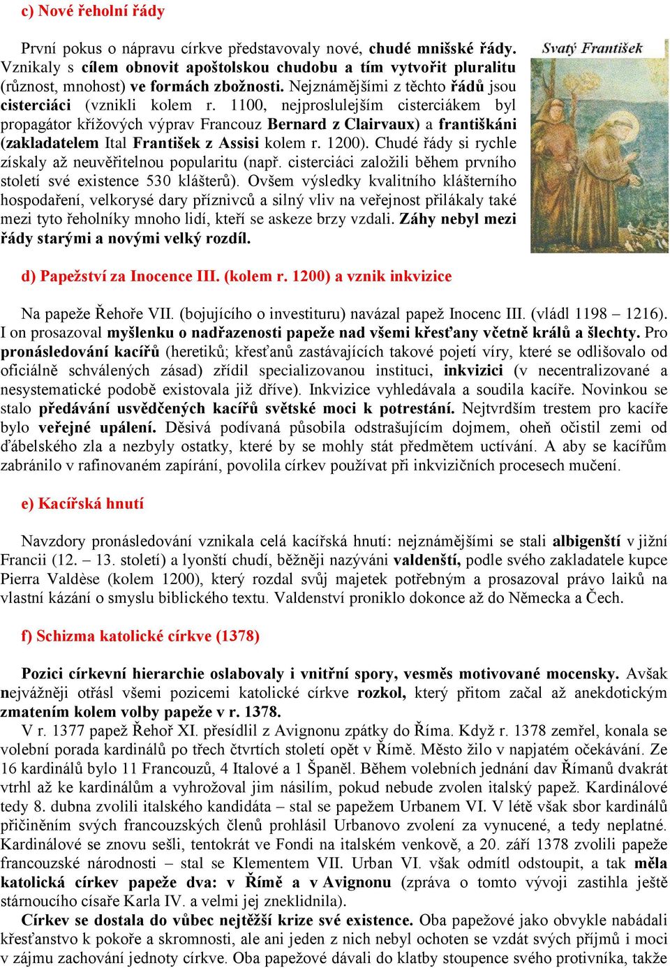 1100, nejproslulejším cisterciákem byl propagátor kříţových výprav Francouz Bernard z Clairvaux) a františkáni (zakladatelem Ital František z Assisi kolem r. 1200).