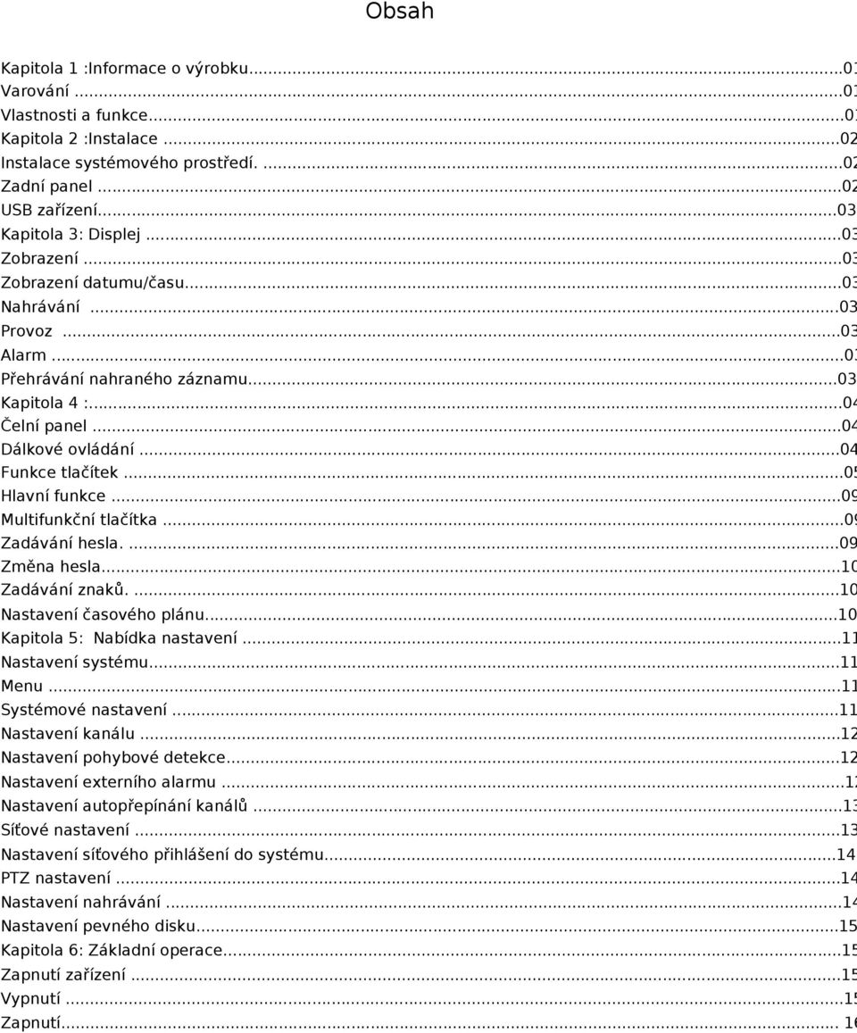 ..05 Hlavní funkce...09 Multifunkční tlačítka...09 Zadávání hesla....09 Změna hesla...10 Zadávání znaků....10 Nastavení časového plánu...10 Kapitola 5: Nabídka nastavení...11 Nastavení systému.