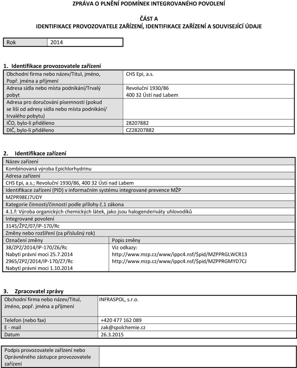 jména a příjmení Adresa sídla nebo místa podnikání/trvalý pobyt Adresa pro doručování písemností (pokud se liší od adresy sídla nebo místa podnikání/ trvalého pobytu) CHS Epi, a.s. Revoluční 1930/86 400 32 Ústí nad Labem IČO, byloli přiděleno 28207882 DIČ, byloli přiděleno CZ28207882 2.