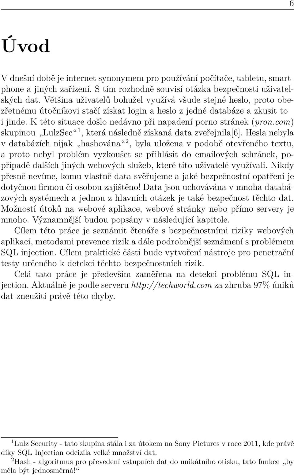 K této situace došlo nedávno při napadení porno stránek (pron.com) skupinou LulzSec 1, která následně získaná data zveřejnila[6].