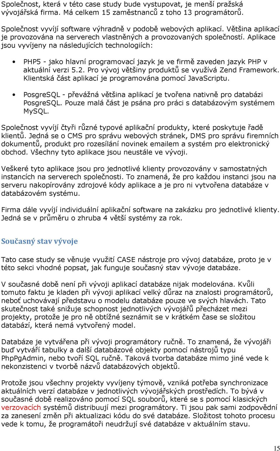 Aplikace jsou vyvíjeny na následujících technologiích: PHP5 - jako hlavní programovací jazyk je ve firmě zaveden jazyk PHP v aktuální verzi 5.2. Pro vývoj většiny produktů se využívá Zend Framework.