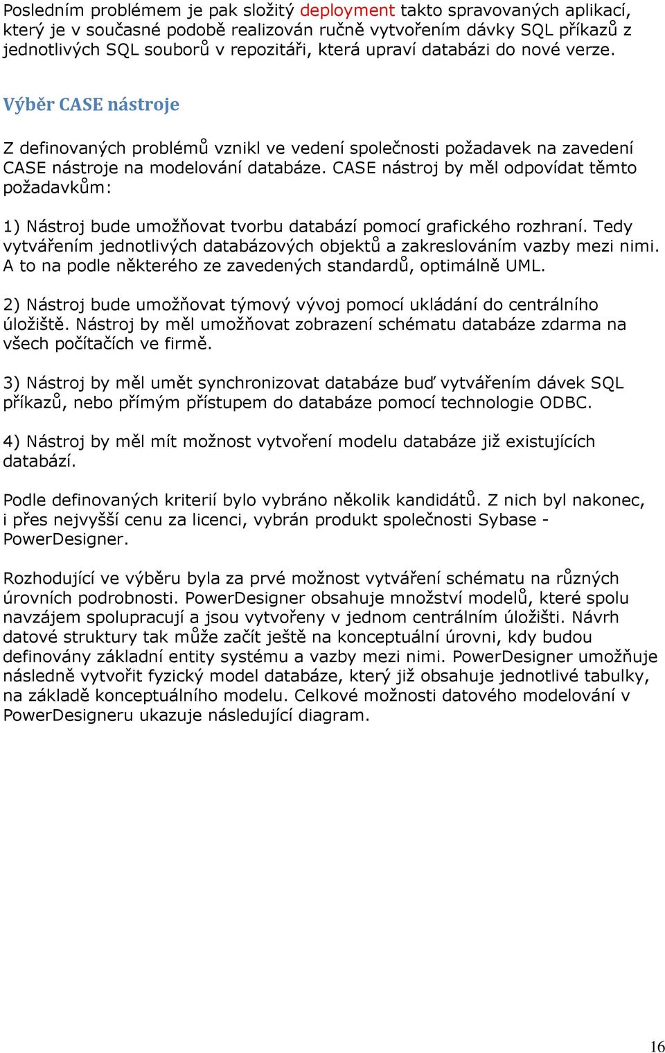 CASE nástroj by měl odpovídat těmto požadavkům: 1) Nástroj bude umožňovat tvorbu databází pomocí grafického rozhraní. Tedy vytvářením jednotlivých databázových objektů a zakreslováním vazby mezi nimi.