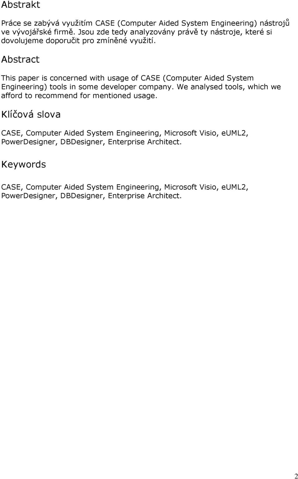 Abstract This paper is concerned with usage of CASE (Computer Aided System Engineering) tools in some developer company.