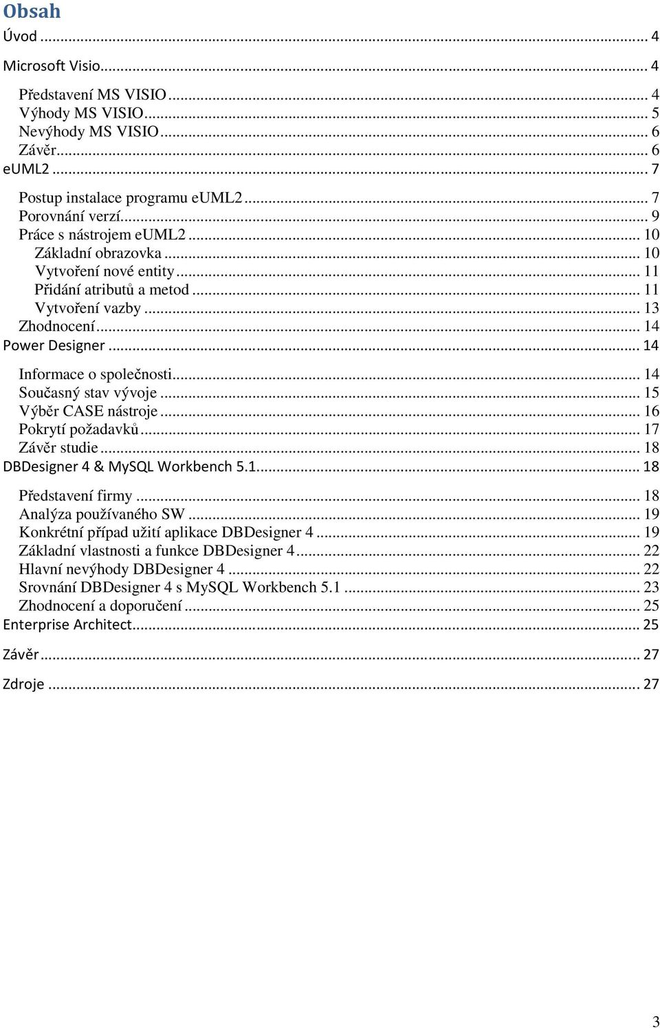 .. 14 Současný stav vývoje... 15 Výběr CASE nástroje... 16 Pokrytí požadavků... 17 Závěr studie... 18 DBDesigner 4 & MySQL Workbench 5.1...18 Představení firmy... 18 Analýza používaného SW.