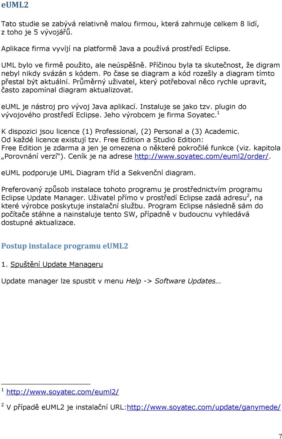 Průměrný uživatel, který potřeboval něco rychle upravit, často zapomínal diagram aktualizovat. euml je nástroj pro vývoj Java aplikací. Instaluje se jako tzv. plugin do vývojového prostředí Eclipse.