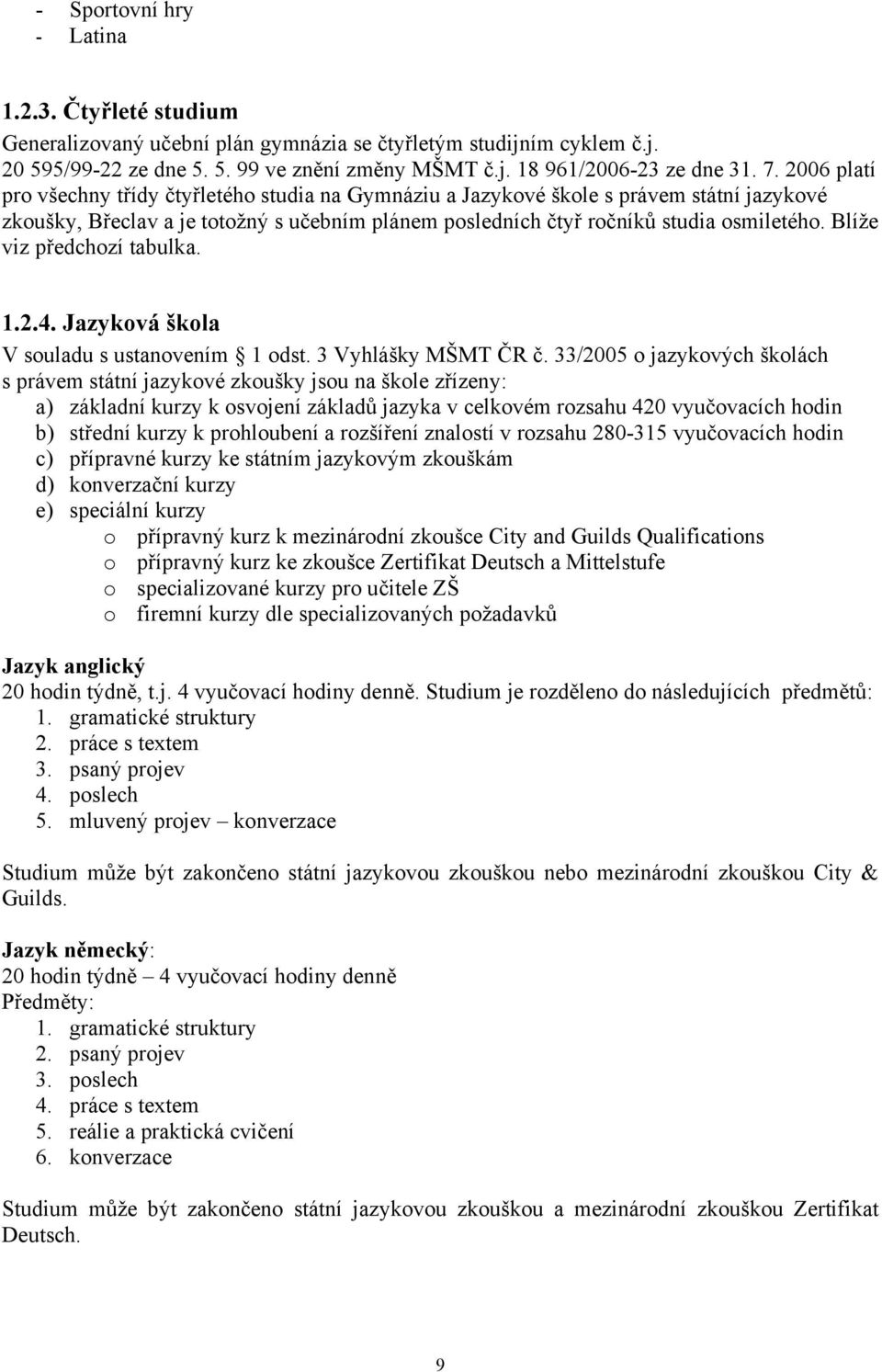 Blíže viz předchozí tabulka. 1.2.4. Jazyková škola V souladu s ustanovením 1 odst. 3 Vyhlášky ŠT ČR č.