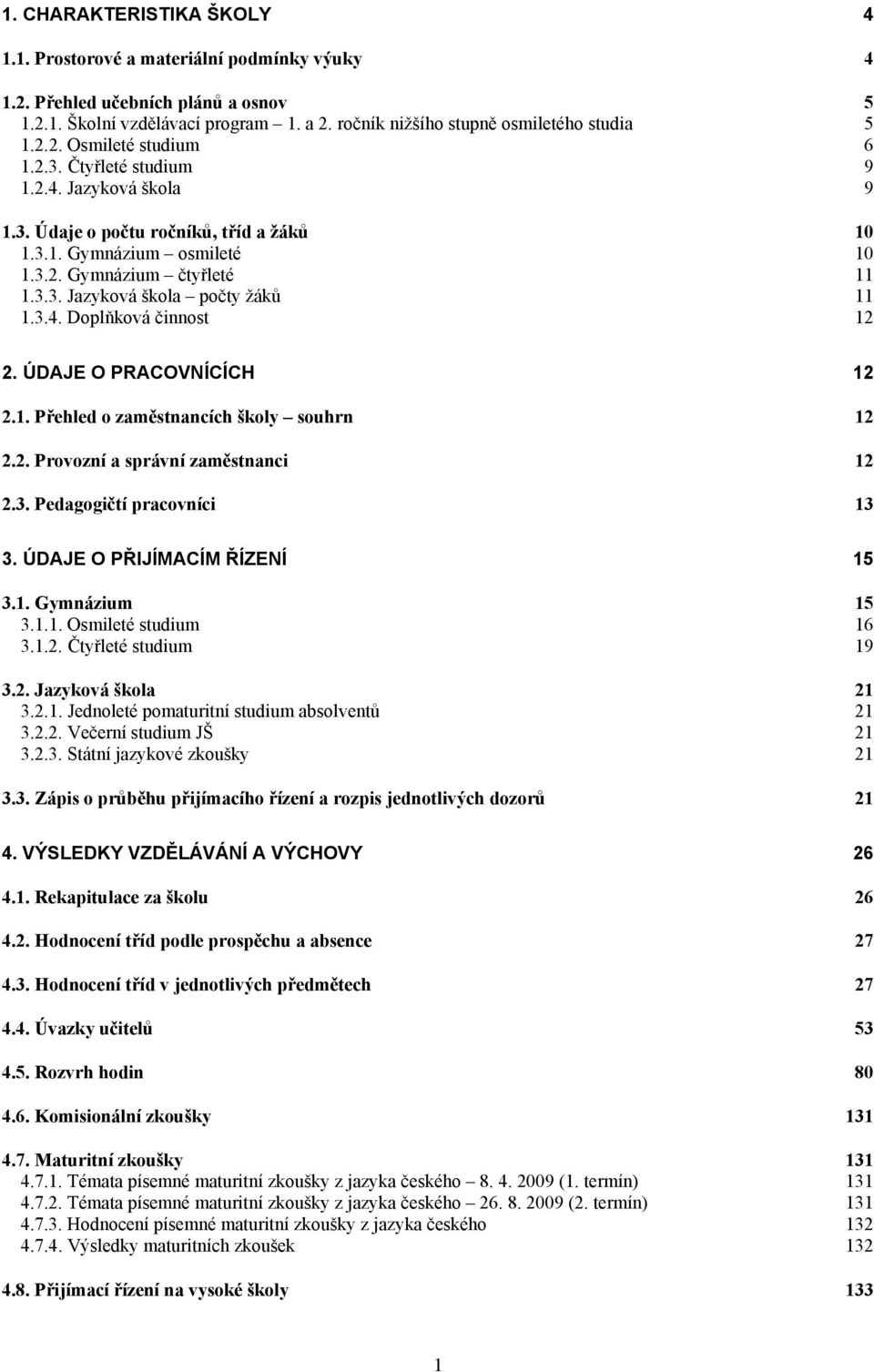 ÚDE O PRACOVNÍCÍCH 12 2.1. Přehled o zaměstnancích školy souhrn 12 2.2. Provozní a správní zaměstnanci 12 2.3. Pedagogičtí pracovníci 13 3. ÚDE O PŘIJÍACÍ ŘÍZENÍ 15 3.1. Gymnázium 15 3.1.1. Osmileté studium 16 3.