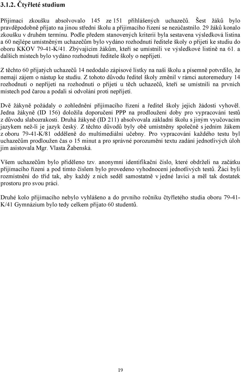 Podle předem stanovených kriterií byla sestavena výsledková listina a 60 nejlépe umístněným uchazečům bylo vydáno rozhodnutí ředitele školy o přijetí ke studiu do oboru KKOV 79-41-K/41.