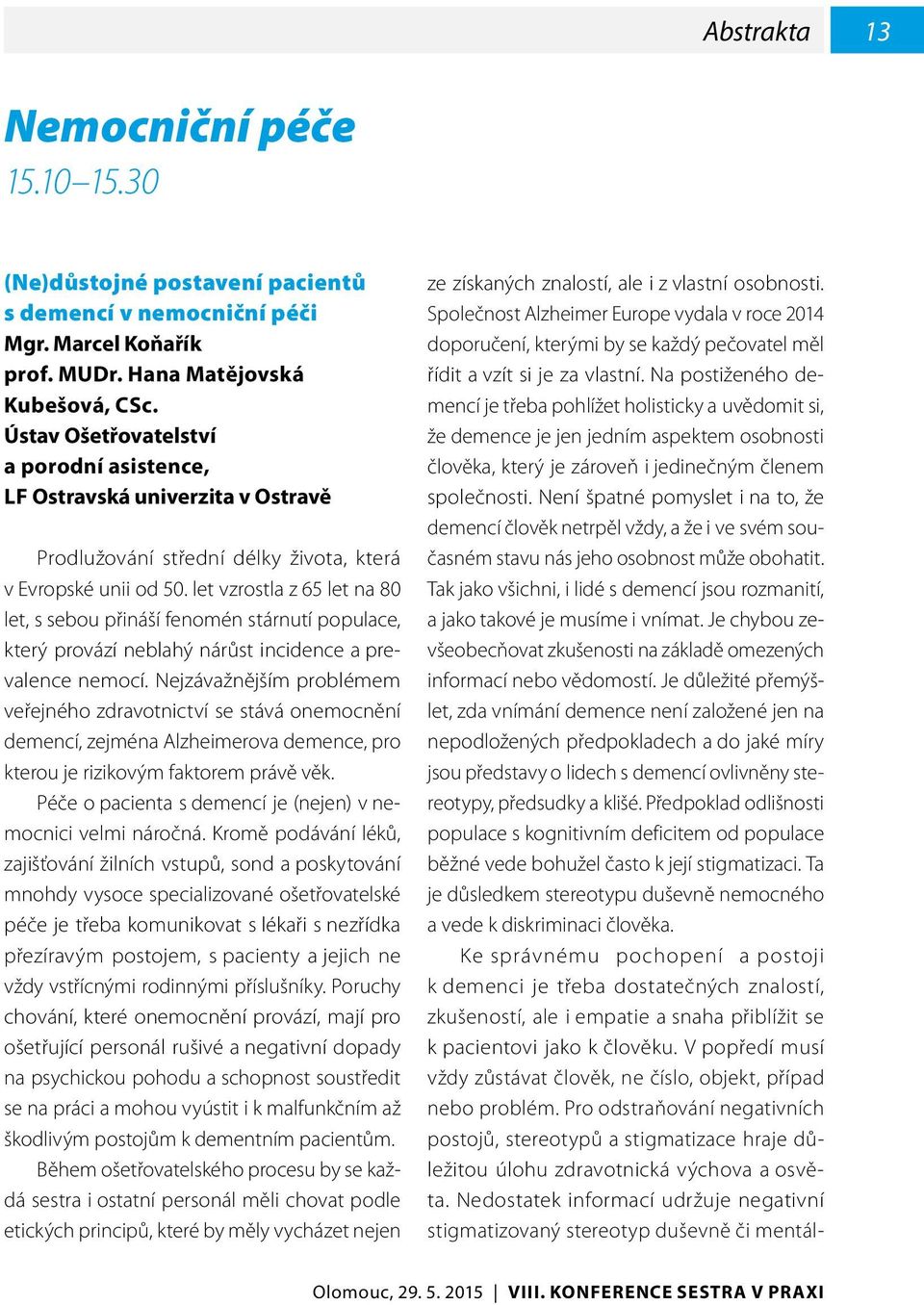 let vzrostla z 65 let na 80 let, s sebou přináší fenomén stárnutí populace, který provází neblahý nárůst incidence a prevalence nemocí.