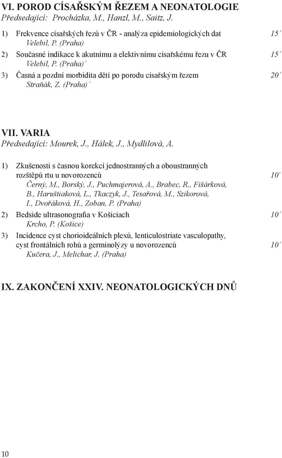 VARIA Předsedající: Mourek, J., Hálek, J., Mydlilová, A. 1) Zkušenosti s časnou korekcí jednostranných a oboustranných rozštěpů rtu u novorozenců 10 Černý, M., Borský, J., Puchmajerová, A., Brabec, R.