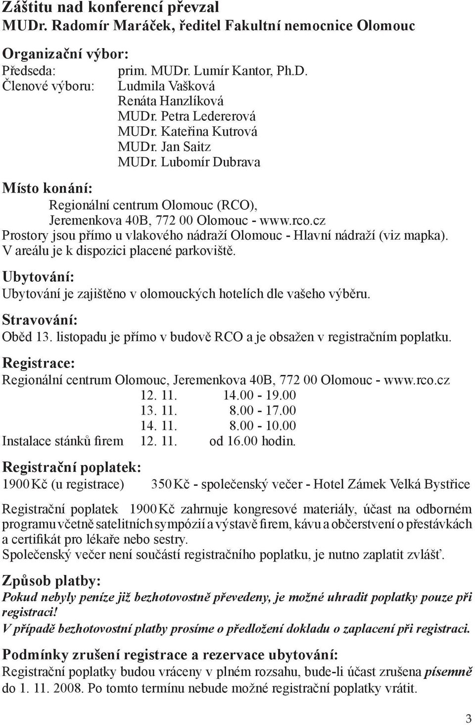 cz Prostory jsou přímo u vlakového nádraží Olomouc - Hlavní nádraží (viz mapka). V areálu je k dispozici placené parkoviště. Ubytování: Ubytování je zajištěno v olomouckých hotelích dle vašeho výběru.