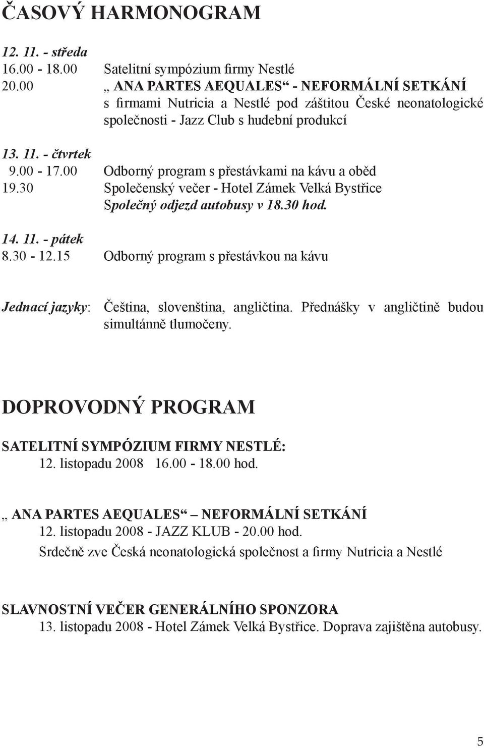 00 Odborný program s přestávkami na kávu a oběd 19.30 Společenský večer - Hotel Zámek Velká Bystřice Společný odjezd autobusy v 18.30 hod. 14. 11. - pátek 8.30-12.