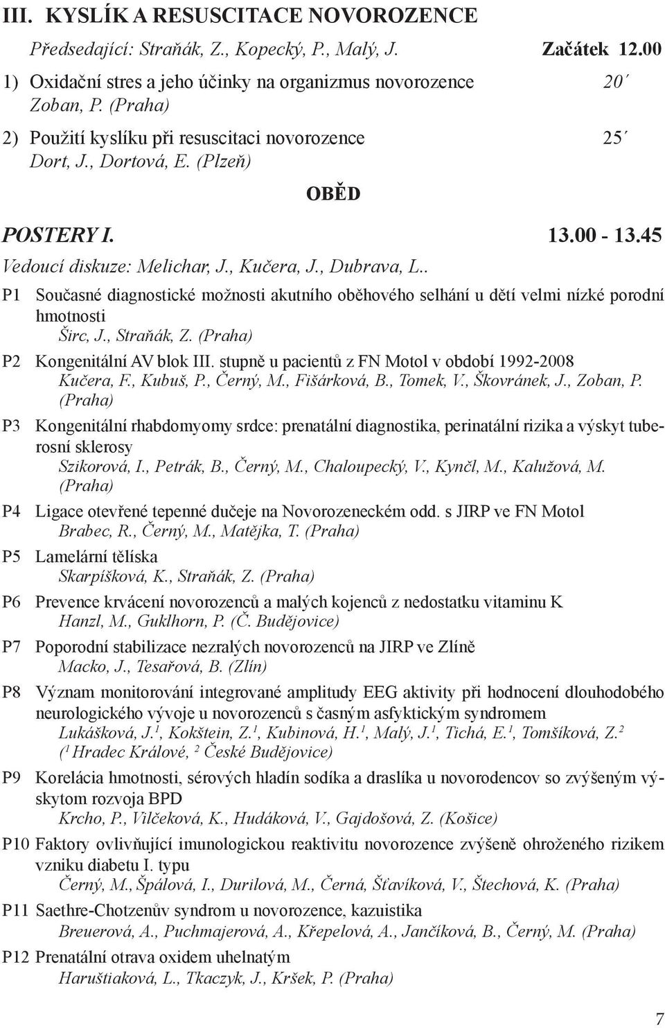 . P1 Současné diagnostické možnosti akutního oběhového selhání u dětí velmi nízké porodní hmotnosti Širc, J., Straňák, Z. (Praha) P2 Kongenitální AV blok III.