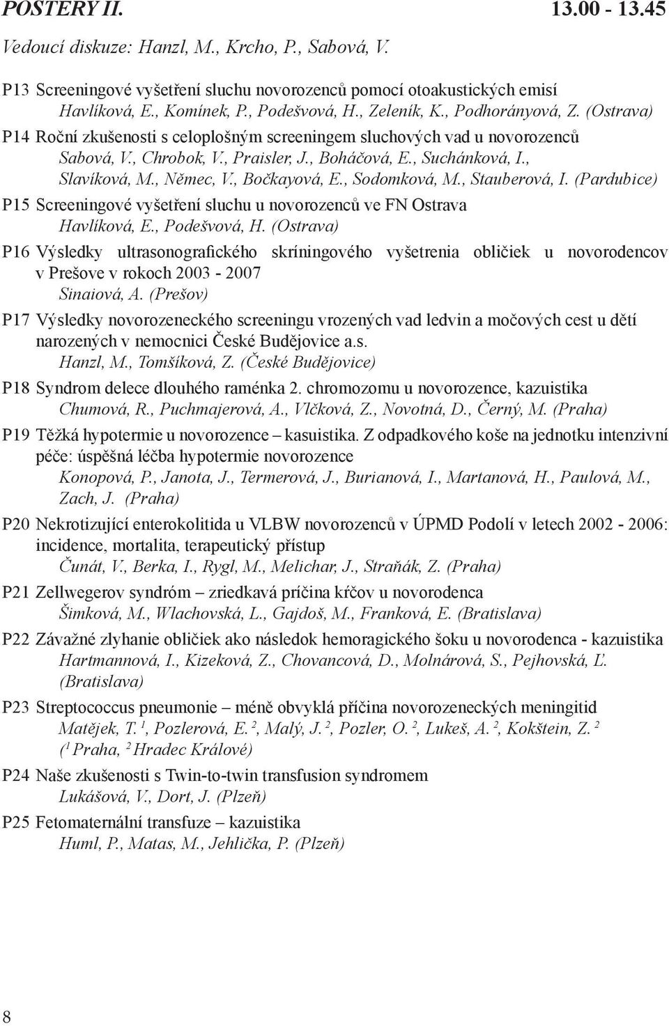 , Němec, V., Bočkayová, E., Sodomková, M., Stauberová, I. (Pardubice) P15 Screeningové vyšetření sluchu u novorozenců ve FN Ostrava Havlíková, E., Podešvová, H.