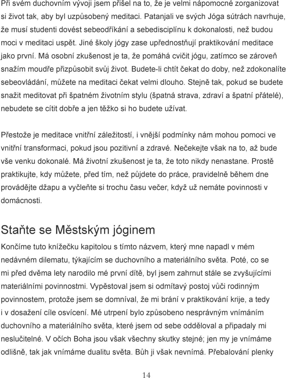 Jiné školy jógy zase upřednostňují praktikování meditace jako první. Má osobní zkušenost je ta, že pomáhá cvičit jógu, zatímco se zároveň snažím moudře přizpůsobit svůj život.