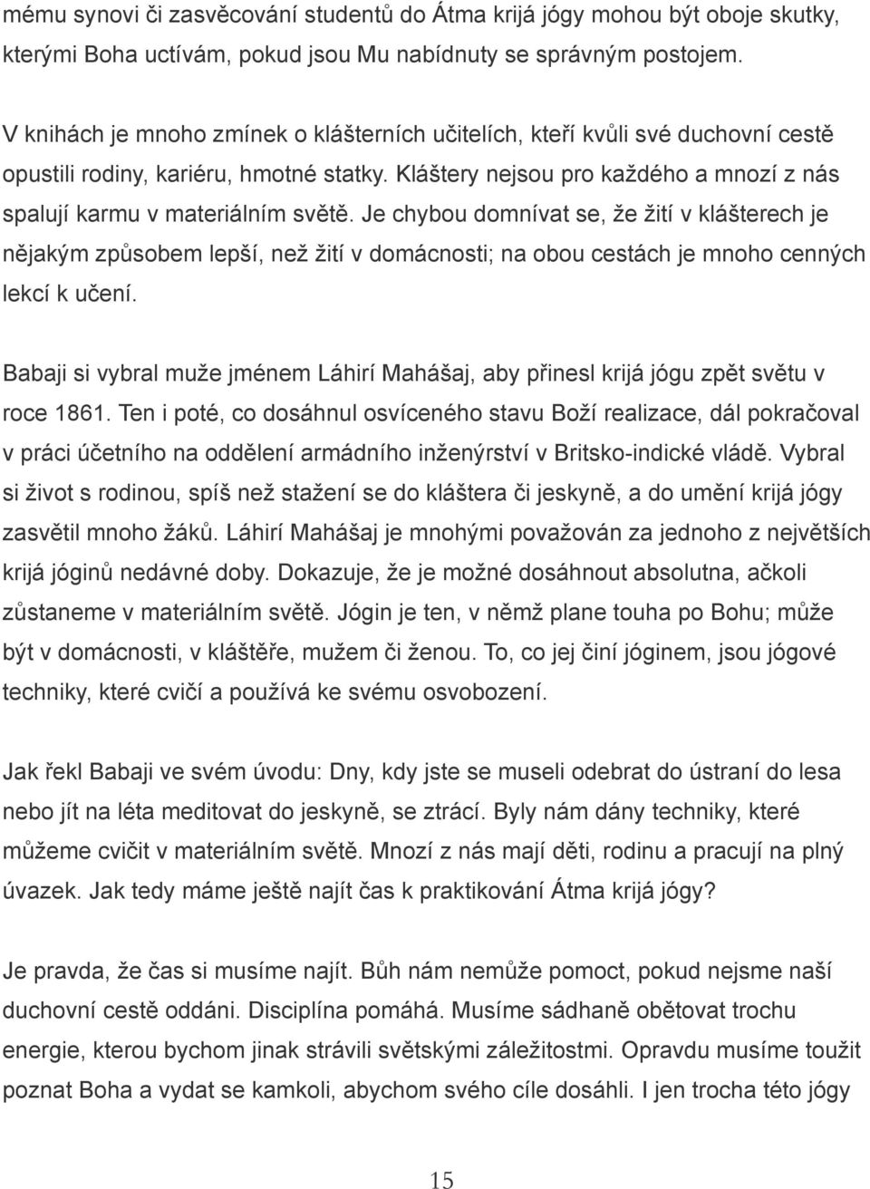 Je chybou domnívat se, že žití v klášterech je nějakým způsobem lepší, než žití v domácnosti; na obou cestách je mnoho cenných lekcí k učení.