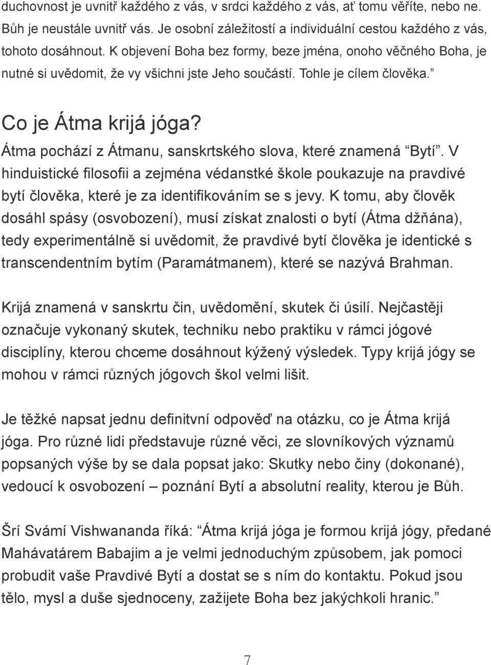 Átma pochází z Átmanu, sanskrtského slova, které znamená Bytí. V hinduistické filosofii a zejména védanstké škole poukazuje na pravdivé bytí člověka, které je za identifikováním se s jevy.