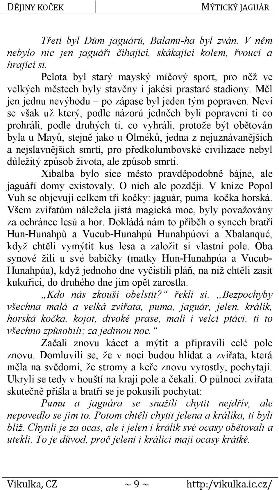 Neví se však už který, podle názorů jedněch byli popraveni ti co prohráli, podle druhých ti, co vyhráli, protože být obětován byla u Mayů, stejně jako u Olméků, jedna z nejuznávanějších a