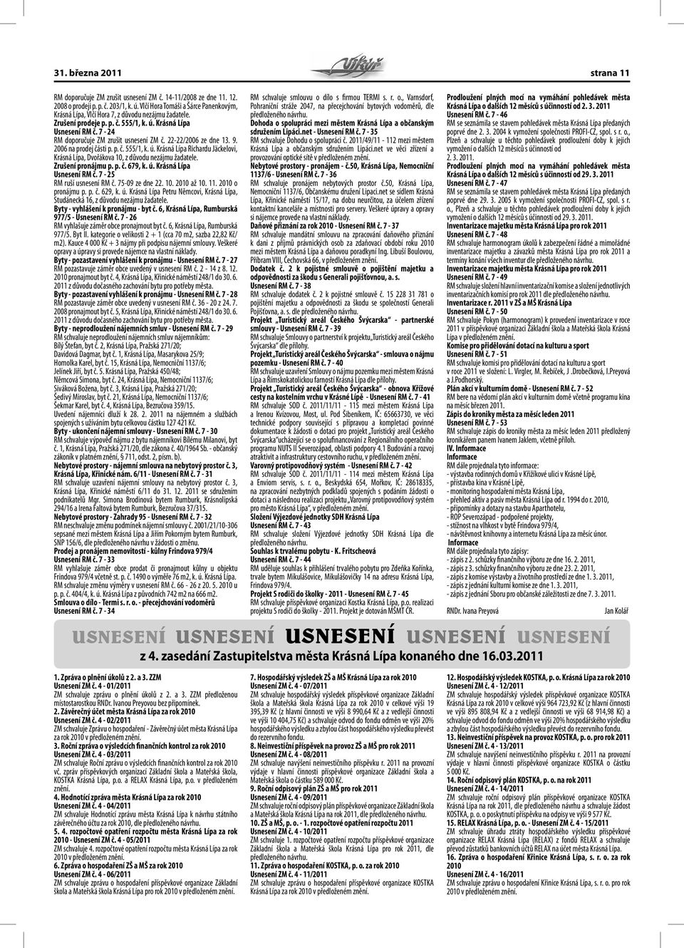 22-22/2006 ze dne 13. 9. 2006 na prodej části p. p. č. 555/1, k. ú. Krásná Lípa Richardu Jäckelovi, Krásná Lípa, Dvořákova 10, z důvodu nezájmu žadatele. Zrušení pronájmu p. p. č. 679, k. ú. Krásná Lípa Usnesení RM č.