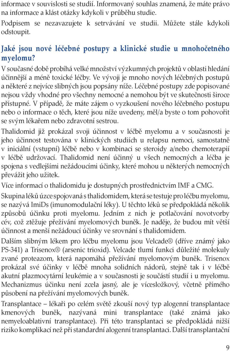 V současné době probíhá velké množství výzkumných projektů v oblasti hledání účinnější a méně toxické léčby. Ve vývoji je mnoho nových léčebných postupů a některé z nejvíce slibných jsou popsány níže.