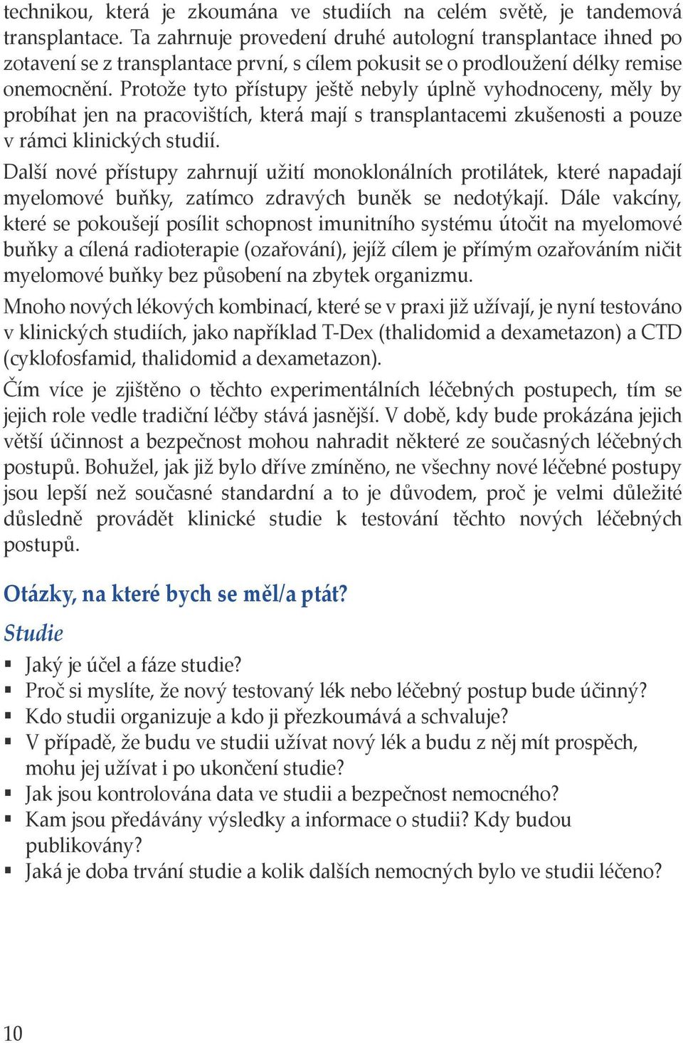 Protože tyto přístupy ještě nebyly úplně vyhodnoceny, měly by probíhat jen na pracovištích, která mají s transplantacemi zkušenosti a pouze v rámci klinických studií.