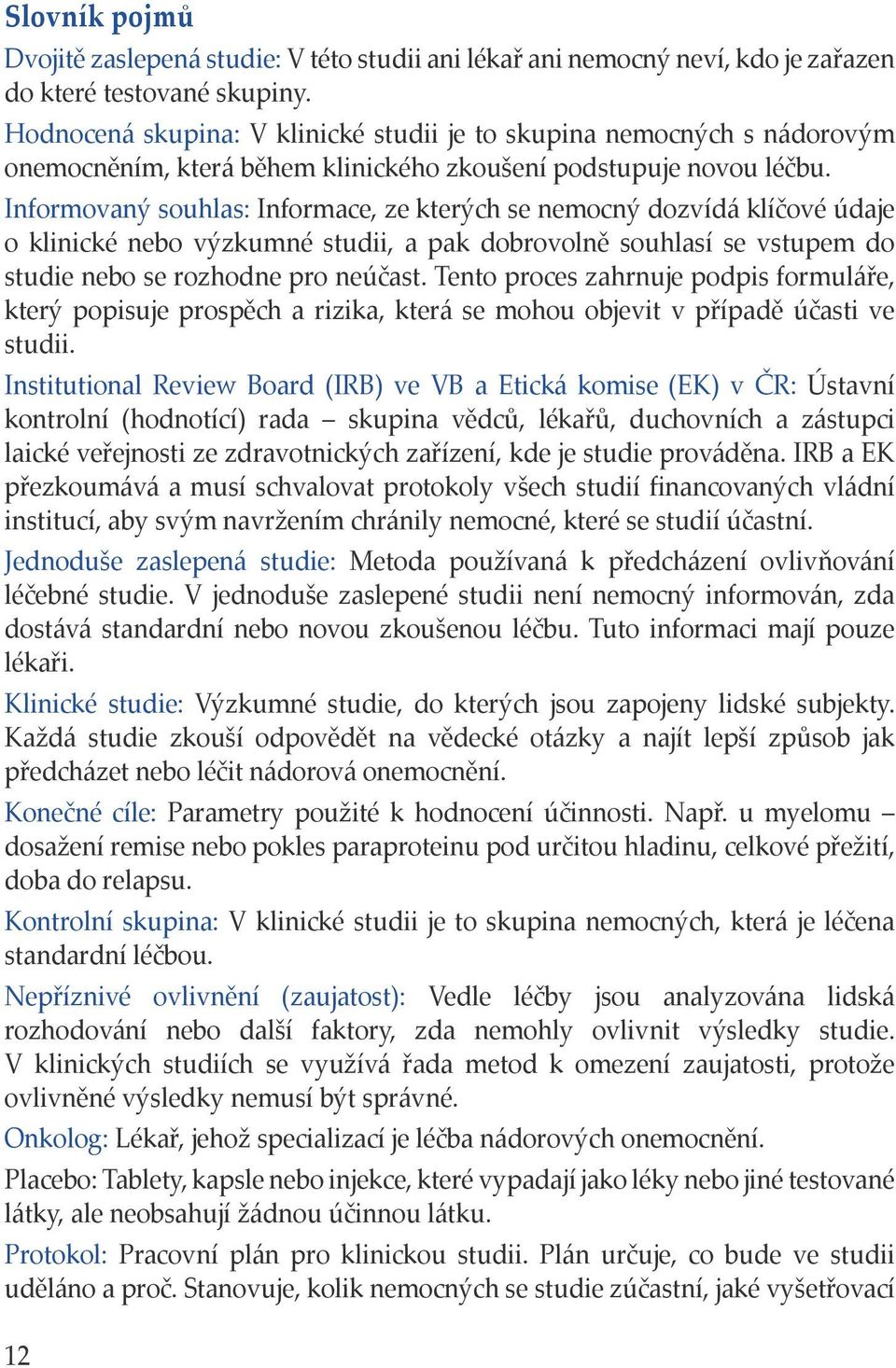 Informovaný souhlas: Informace, ze kterých se nemocný dozvídá klíčové údaje o klinické nebo výzkumné studii, a pak dobrovolně souhlasí se vstupem do studie nebo se rozhodne pro neúčast.