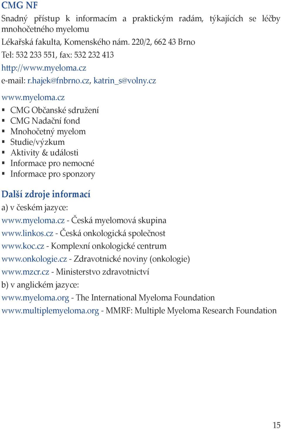 myeloma.cz - Česká myelomová skupina www.linkos.cz - Česká onkologická společnost www.koc.cz - Komplexní onkologické centrum www.onkologie.cz - Zdravotnické noviny (onkologie) www.mzcr.