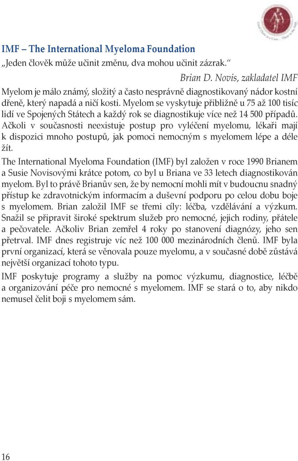 Myelom se vyskytuje přibližně u 75 až 100 tisíc lidí ve Spojených Státech a každý rok se diagnostikuje více než 14 500 případů.