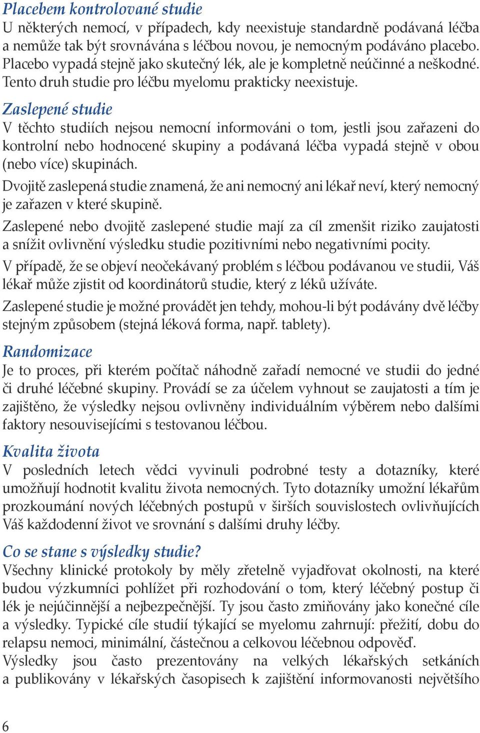 Zaslepené studie V těchto studiích nejsou nemocní informováni o tom, jestli jsou zařazeni do kontrolní nebo hodnocené skupiny a podávaná léčba vypadá stejně v obou (nebo více) skupinách.