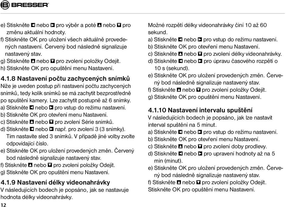 8 Nastavení počtu zachycených snímků Níže je uveden postup při nastavení počtu zachycených snímků, tedy kolik snímků se má zachytit bezprostředně po spuštění kamery. Lze zachytit postupně až 6 snímky.