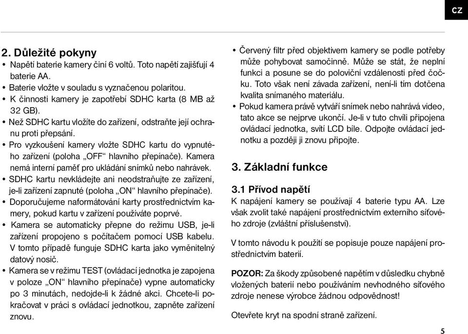 Pro vyzkoušení kamery vložte SDHC kartu do vypnutého zařízení (poloha OFF hlavního přepínače). Kamera nemá interní paměť pro ukládání snímků nebo nahrávek.