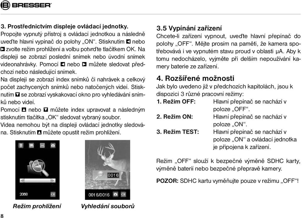 Pomocí nebo můžete sledovat předchozí nebo následující snímek. Na displeji se zobrazí index snímků či nahrávek a celkový počet zachycených snímků nebo natočených videí.