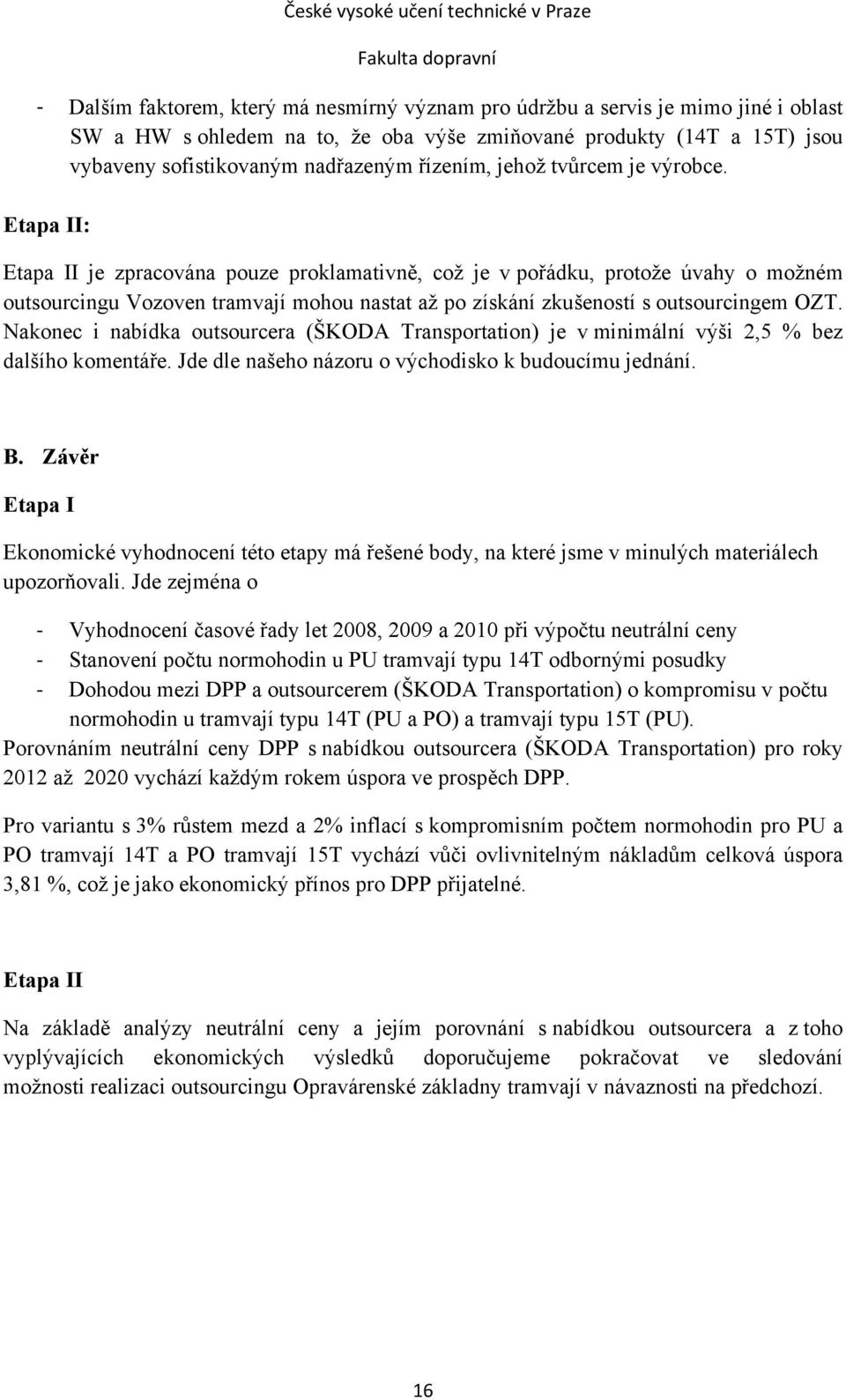 Etapa II: Etapa II je zpracována pouze proklamativně, což je v pořádku, protože úvahy o možném outsourcingu Vozoven tramvají mohou nastat až po získání zkušeností s outsourcingem OZT.