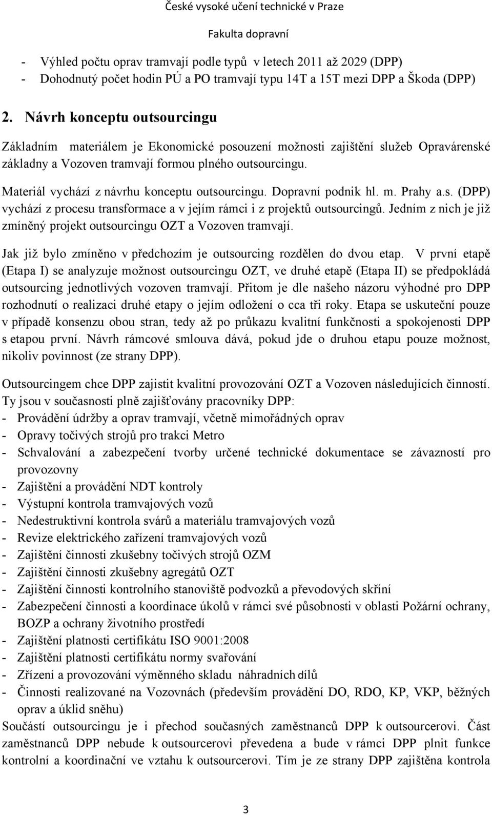 Materiál vychází z návrhu konceptu outsourcingu. Dopravní podnik hl. m. Prahy a.s. (DPP) vychází z procesu transformace a v jejím rámci i z projektů outsourcingů.