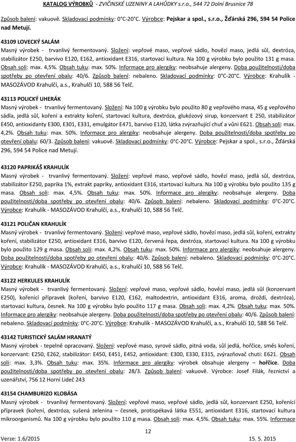 Obsah soli: max. 4,5%. Obsah tuku: max. 50%. Informace pro alergiky: neobsahuje alergeny. Doba použitelnosti/doba spotřeby po otevření obalu: 40/6. Způsob balení: nebaleno.