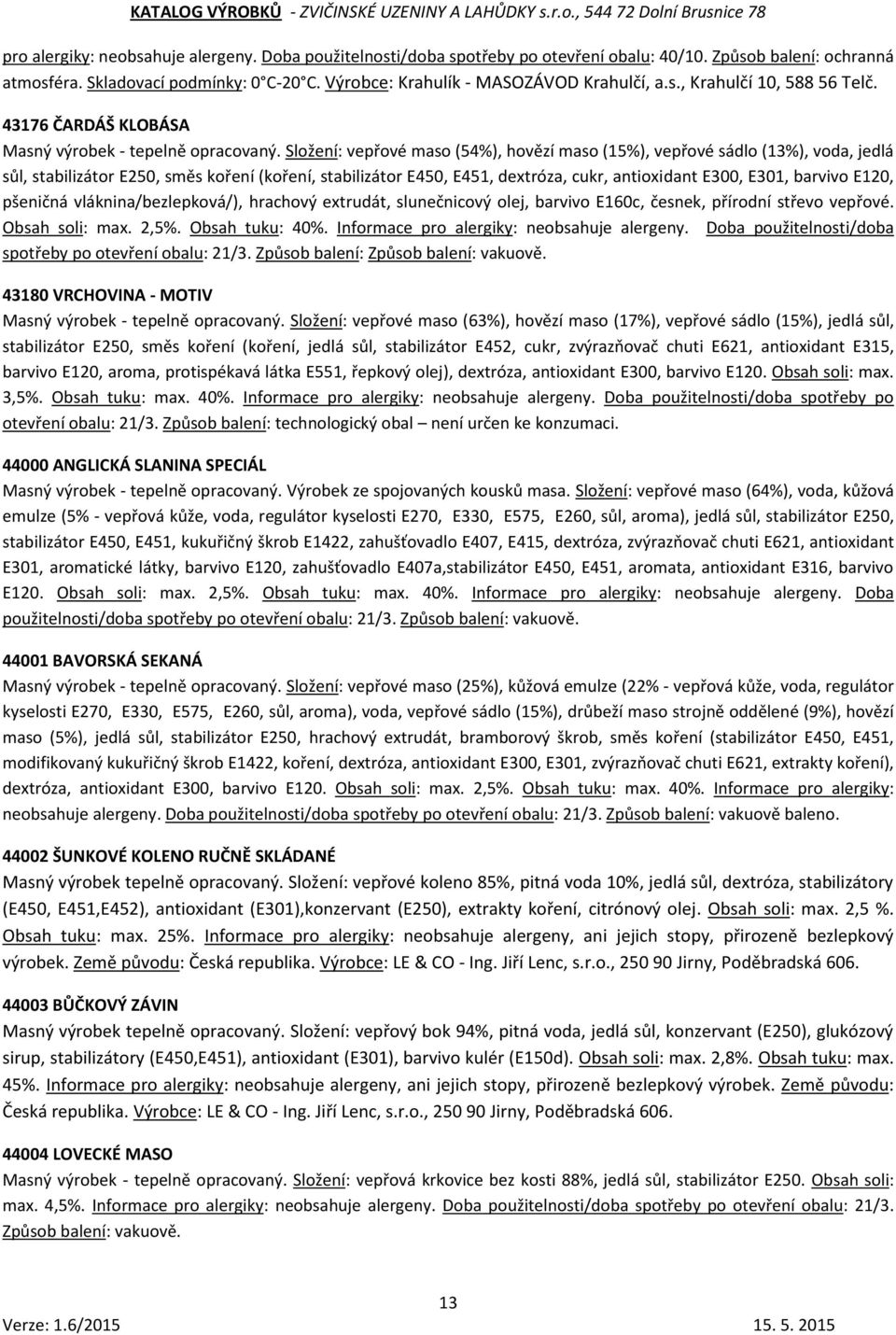 Složení: vepřové maso (54%), hovězí maso (15%), vepřové sádlo (13%), voda, jedlá sůl, stabilizátor E250, směs koření (koření, stabilizátor E450, E451, dextróza, cukr, antioxidant E300, E301, barvivo