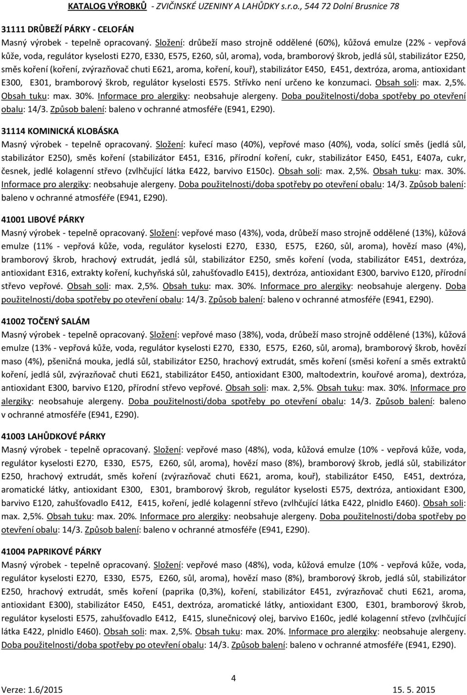 směs koření (koření, zvýrazňovač chuti E621, aroma, koření, kouř), stabilizátor E450, E451, dextróza, aroma, antioxidant E300, E301, bramborový škrob, regulátor kyselosti E575.