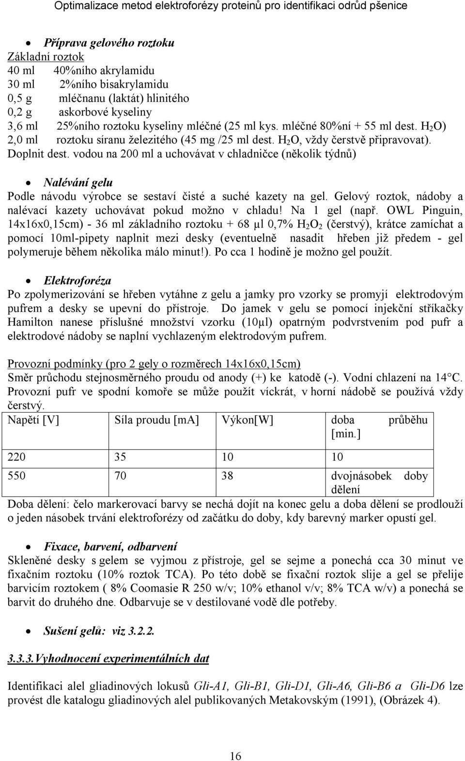 vodou na 200 ml a uchovávat v chladničce (několik týdnů) Nalévání gelu Podle návodu výrobce se sestaví čisté a suché kazety na gel.