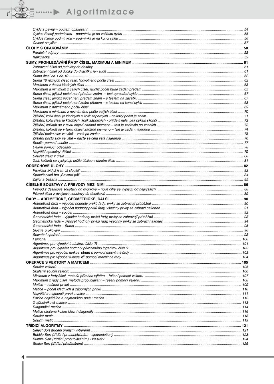 .. 61 Suma čísel od 1 do 10... 62 Suma 10 různých čísel, resp. libovolného počtu čísel... 62 Maximum z deseti kladných čísel... 63 Maximum a minimum z celých čísel, jejichž počet bude zadán předem.