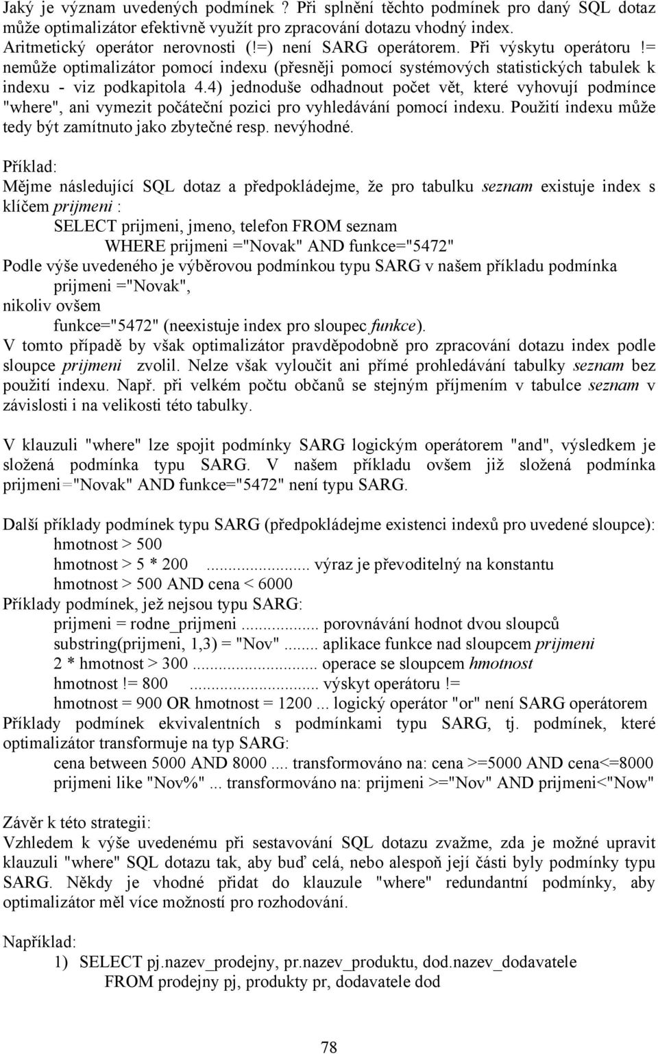 4) jednoduše odhadnout počet vět, které vyhovují podmínce "where", ani vymezit počáteční pozici pro vyhledávání pomocí indexu. Použití indexu může tedy být zamítnuto jako zbytečné resp. nevýhodné.